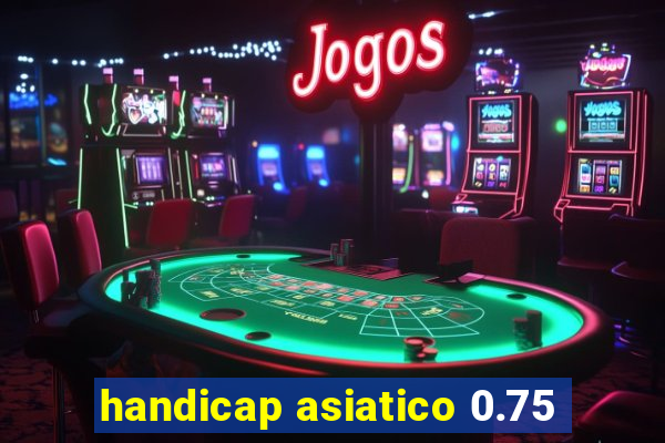 handicap asiatico 0.75